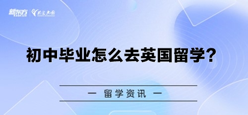 初中毕业怎么去英国留学？