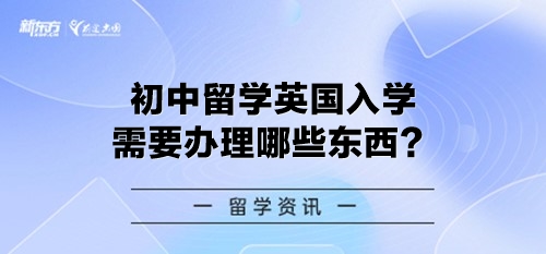 初中留学英国入学需要办理哪些东西？