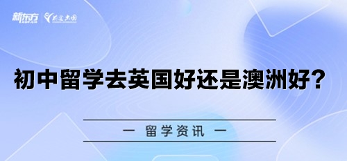 初中留学去英国好还是澳洲好？