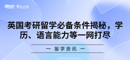 英国考研留学必备条件揭秘，学历、语言能力等一网打尽