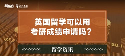 英国留学可以用考研成绩申请吗？