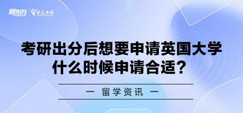 考研出分后想要申请英国大学 什么时候申请合适？