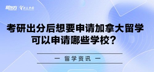 考研出分后想要申请加拿大留学 可以申请哪些学校？