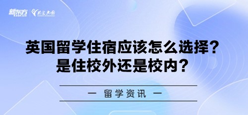 英国留学住宿应该怎么选择？是住校外还是校内？