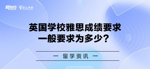 英国学校雅思成绩要求一般要求为多少？