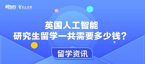 英国人工智能研究生留学一共需要多少钱？