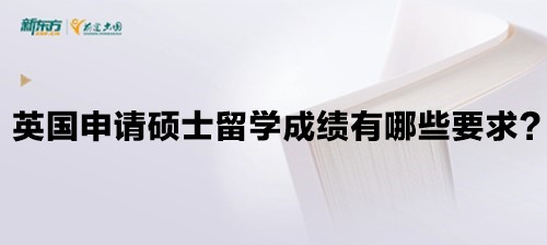 英国申请硕士留学成绩有哪些要求？