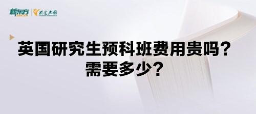 英国研究生预科班费用贵吗？需要多少？