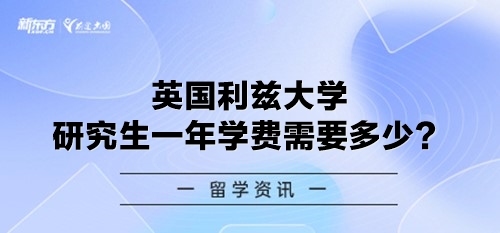 英国利兹大学研究生一年学费需要多少？