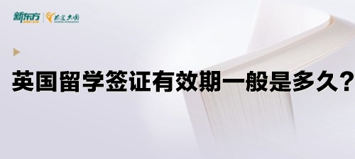 英国留学签证有效期一般是多久？