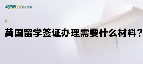 英国留学签证办理需要什么材料？