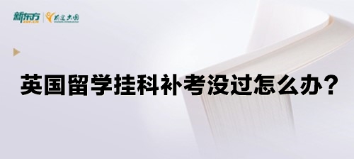 英国留学挂科补考没过怎么办？