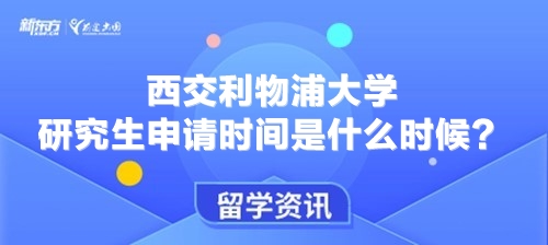 西交利物浦大学研究生申请时间是什么时候？