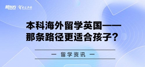 本科海外留学英国——那条路径更适合孩子？