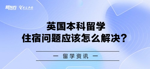 英国本科留学住宿问题应该怎么解决？