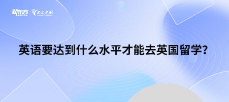 英语要达到什么水平才能去英国留学？