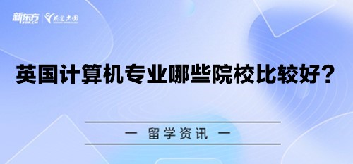 【新疆英国留学】英国计算机专业哪些院校比较好？