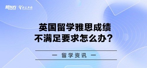 英国留学雅思成绩不满足要求怎么办？