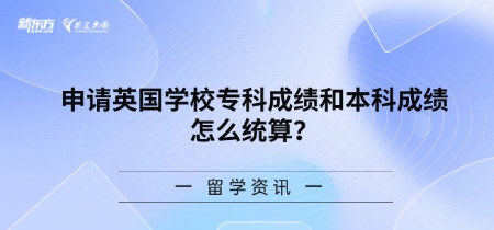 申请英国学校专科成绩和本科成绩怎么统算？