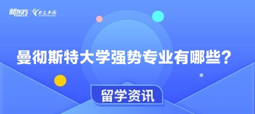 曼彻斯特大学强势专业有哪些？