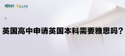 英国高中申请英国本科需要雅思吗？