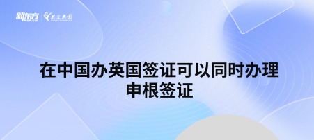 在中国办英国签证可以同时办理申根签证