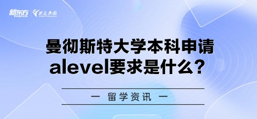 曼彻斯特大学本科申请alevel要求是什么？