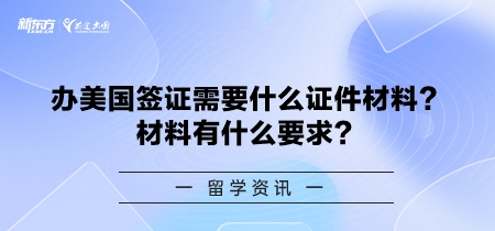 办美国签证需要什么证件材料？材料有什么要求？