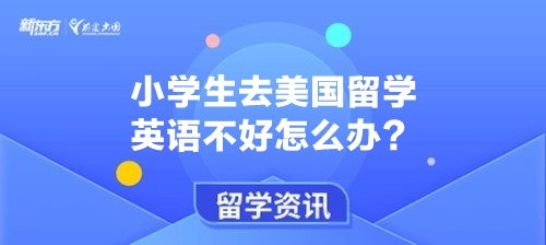 小学生去美国留学英语不好怎么办？