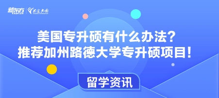 美国专升硕有什么办法？推荐加州路德大学专升硕项目！