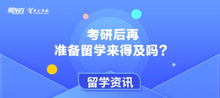 考研后再准备留学来得及吗？