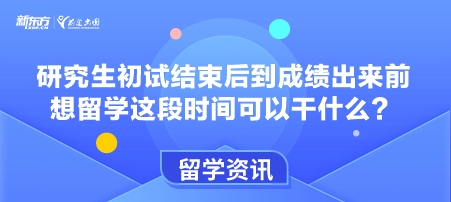 研究生初试结束后到成绩出来前 想留学这段时间可以干什么？