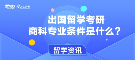 出国留学考研商科专业条件是什么？