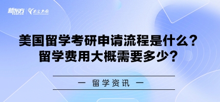 美国留学考研申请流程是什么？留学费用大概需要多少？