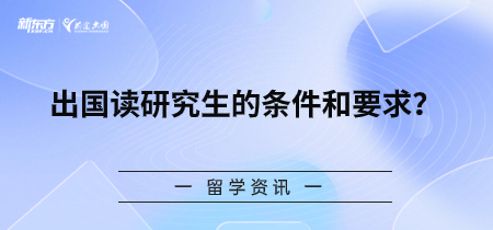 出国读研究生的条件和要求？