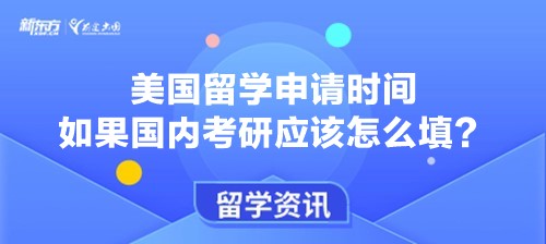 美国留学申请时间如果国内考研应该怎么填？