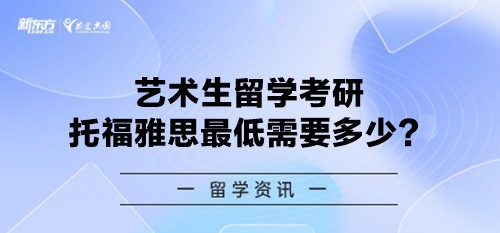 艺术生留学考研托福雅思最低需要多少？