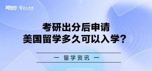 考研出分后申请美国留学多久可以入学？