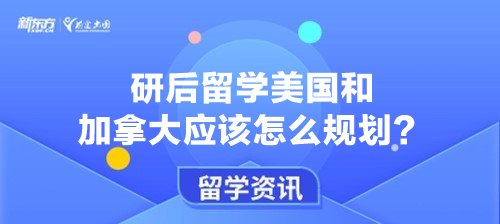 研后留学美国和加拿大应该怎么规划？