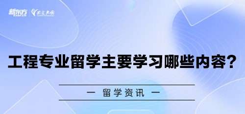 工程专业留学主要学习哪些内容？