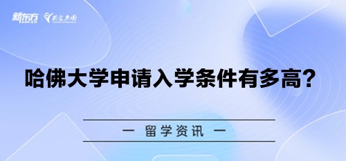 哈佛大学申请入学条件有多高？