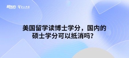 美国留学读博士学分，国内的硕士学分可以抵消吗？