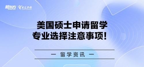 美国硕士申请留学专业选择注意事项！