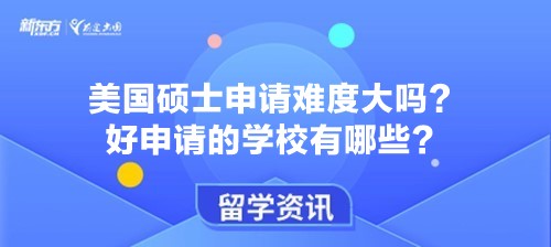 美国硕士申请难度大吗？好申请的学校有哪些？