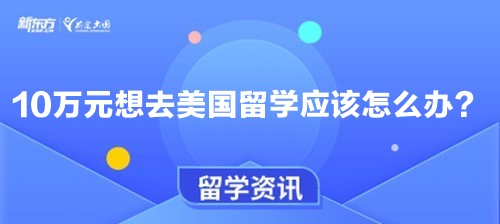 10万元想去美国留学应该怎么办？