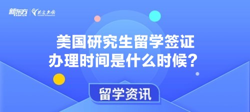 美国研究生留学签证办理时间是什么时候？