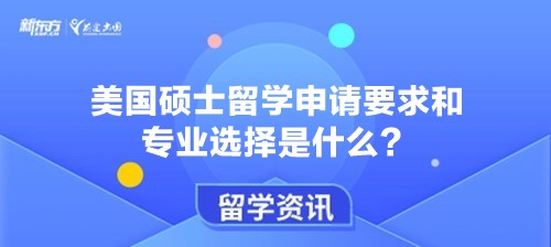 美国硕士留学申请要求和专业选择是什么？