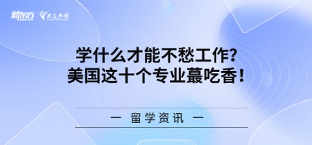 学什么才能不愁工作？美国这十个专业蕞吃香！