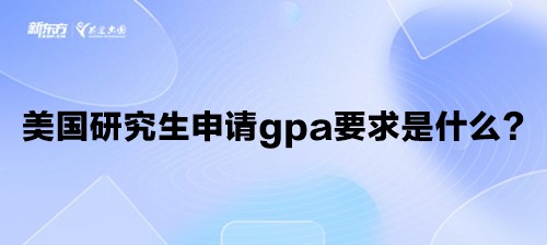 美国研究生申请gpa要求是什么？