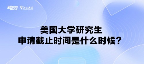 美国大学研究生申请截止时间是什么时候？